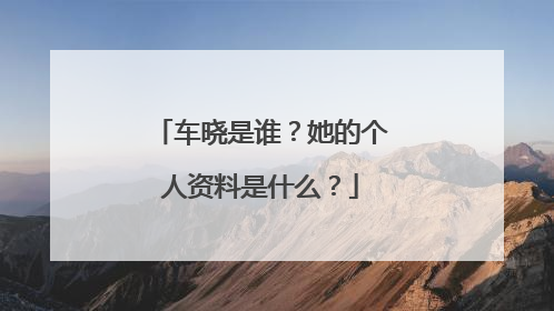车晓是谁?她的个人资料是什么?