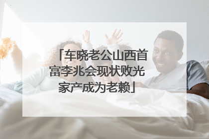 车晓老公山西首富李兆会现状败光家产成为老赖