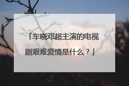 车晓邓超主演的电视剧艰难爱情是什么?