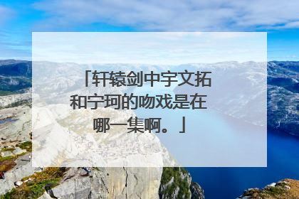 轩辕剑中宇文拓和宁珂的吻戏是在哪一集啊。
