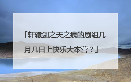 轩辕剑之天之痕的剧组几月几日上快乐大本营?