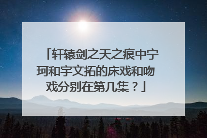 轩辕剑之天之痕中宁珂和宇文拓的床戏和吻戏分别在第几集？