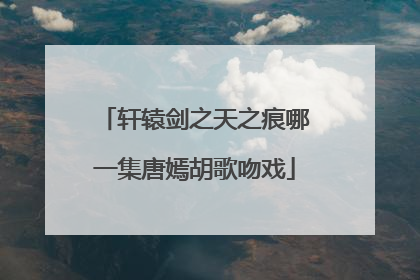 轩辕剑之天之痕哪一集唐嫣胡歌吻戏
