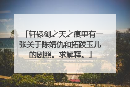 轩辕剑之天之痕里有一张关于陈靖仇和拓跋玉儿的剧照。求解释。