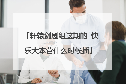 轩辕剑剧组这期的 快乐大本营什么时候播