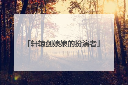 轩辕剑娘娘的扮演者