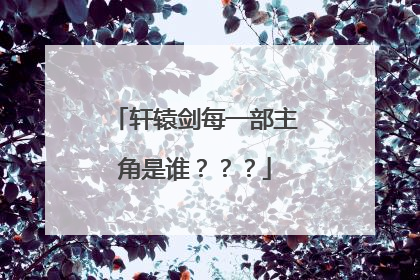 轩辕剑每一部主角是谁？？？