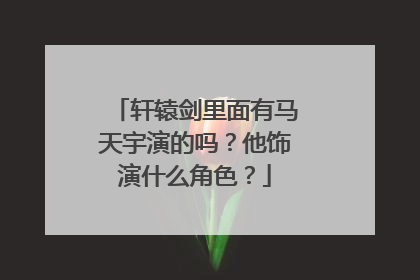轩辕剑里面有马天宇演的吗?他饰演什么角色?
