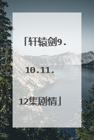 轩辕剑9.10.11.12集剧情