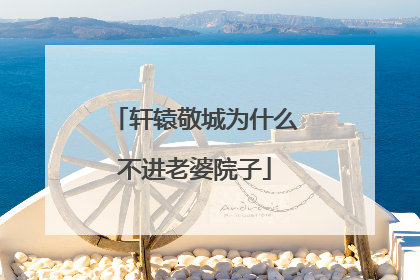 轩辕敬城为什么不进老婆院子