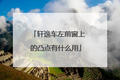 轩逸车左前窗上的凸点有什么用