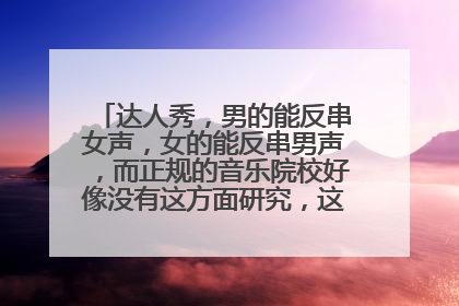 达人秀，男的能反串女声，女的能反串男声，而正规的音乐院校好像没有这方面研究，这到底为什么