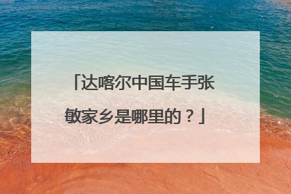 达喀尔中国车手张敏家乡是哪里的？