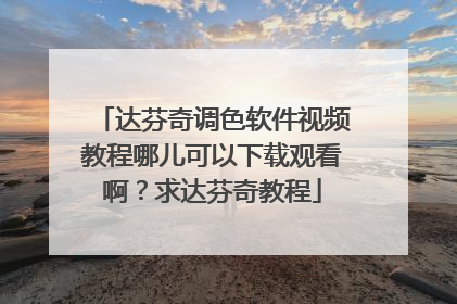 达芬奇调色软件视频教程哪儿可以下载观看啊?求达芬奇教程