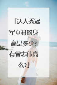 达人秀冠军卓君的身高是多少?有曾志伟高么?