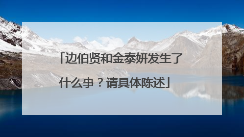 边伯贤和金泰妍发生了什么事？请具体陈述