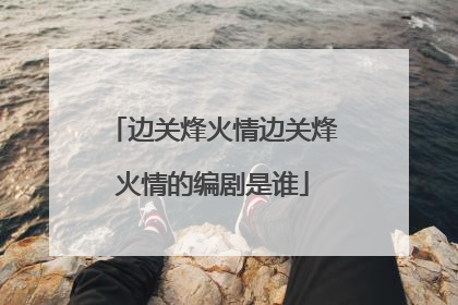 边关烽火情边关烽火情的编剧是谁