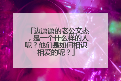 边潇潇的老公文杰,是一个什么样的人呢?他们是如何相识相爱的呢?