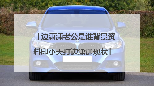 边潇潇老公是谁背景资料印小天打边潇潇现状