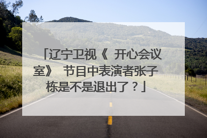 辽宁卫视《 开心会议室》 节目中表演者张子栋是不是退出了?