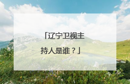 辽宁卫视主持人是谁？