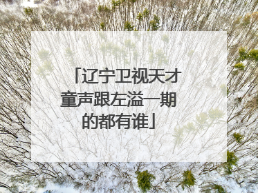 辽宁卫视天才童声跟左溢一期的都有谁