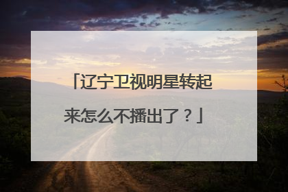 辽宁卫视明星转起来怎么不播出了?