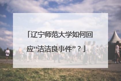 辽宁师范大学如何回应“洁洁良事件”？