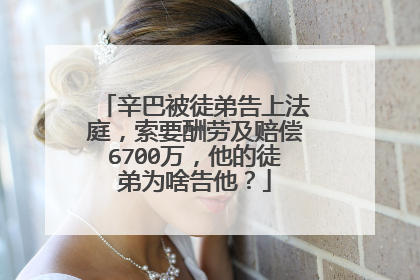 辛巴被徒弟告上法庭,索要酬劳及赔偿6700万,他的徒弟为啥告他?