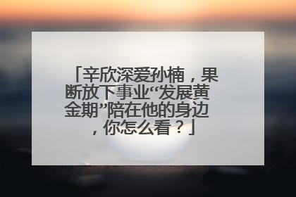 辛欣深爱孙楠,果断放下事业“发展黄金期”陪在他的身边,你怎么看?