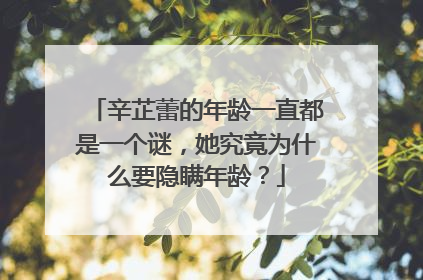 辛芷蕾的年龄一直都是一个谜，她究竟为什么要隐瞒年龄？