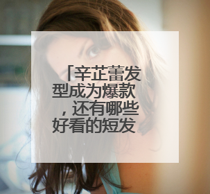 辛芷蕾发型成为爆款,还有哪些好看的短发发型?