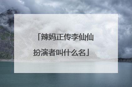 辣妈正传李仙仙扮演者叫什么名
