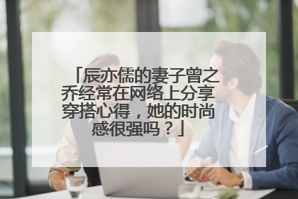 辰亦儒的妻子曾之乔经常在网络上分享穿搭心得,她的时尚感很强吗?