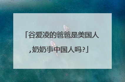 谷爱凌的爸爸是美国人,奶奶事中国人吗?