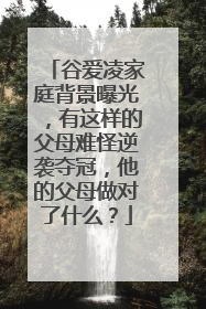 谷爱凌家庭背景曝光,有这样的父母难怪逆袭夺冠,他的父母做对了什么?