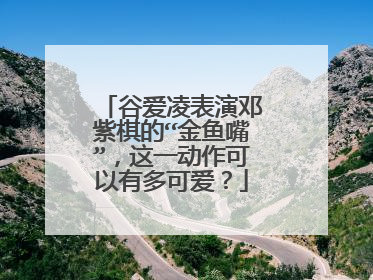谷爱凌表演邓紫棋的“金鱼嘴”,这一动作可以有多可爱?