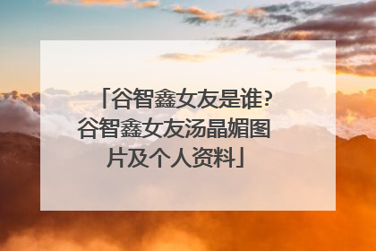 谷智鑫女友是谁?谷智鑫女友汤晶媚图片及个人资料