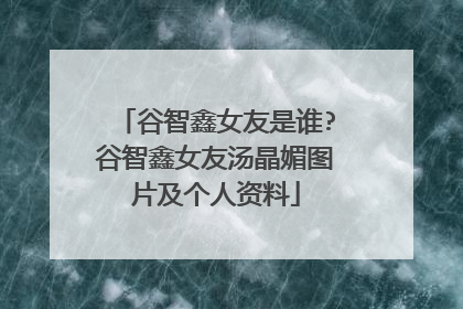 谷智鑫女友是谁?谷智鑫女友汤晶媚图片及个人资料