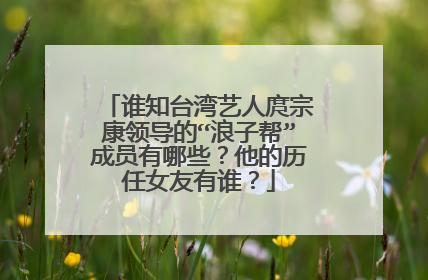 谁知台湾艺人庹宗康领导的“浪子帮”成员有哪些？他的历任女友有谁？