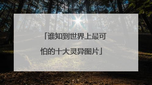 谁知到世界上最可怕的十大灵异图片