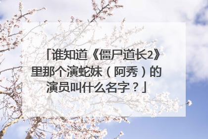 谁知道《僵尸道长2》里那个演蛇妹（阿秀）的演员叫什么名字？