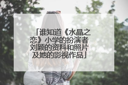 谁知道《水晶之恋》小学的扮演者刘颖的资料和照片及她的影视作品