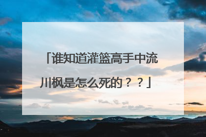 谁知道灌篮高手中流川枫是怎么死的??