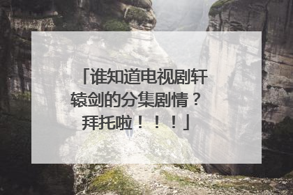 谁知道电视剧轩辕剑的分集剧情?拜托啦!!!