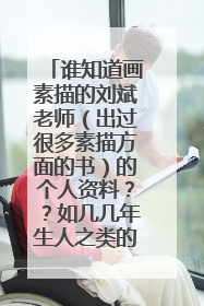 谁知道画素描的刘斌老师(出过很多素描方面的书)的个人资料??如几几年生人之类的。