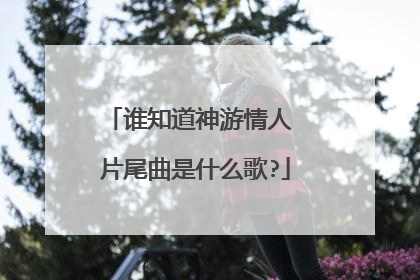 谁知道神游情人 片尾曲是什么歌?