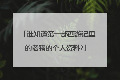 谁知道第一部西游记里的老猪的个人资料?