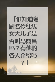 谁知道粤剧名伶红线女大儿子是否叫马鼎昌吗？有他的各人介绍吗？