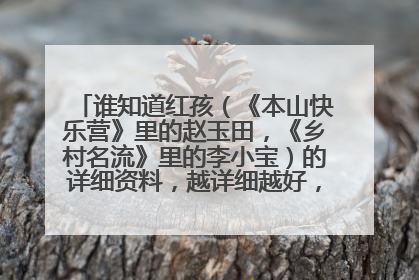 谁知道红孩(《本山快乐营》里的赵玉田,《乡村名流》里的李小宝)的详细资料,越详细越好,最好出道之前